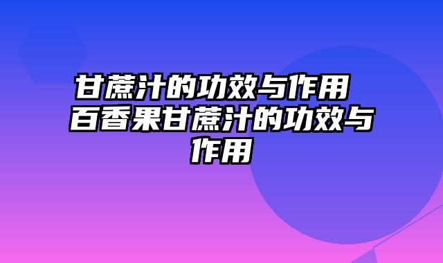 甘蔗汁的功效与作用 百香果甘蔗汁的功效与作用