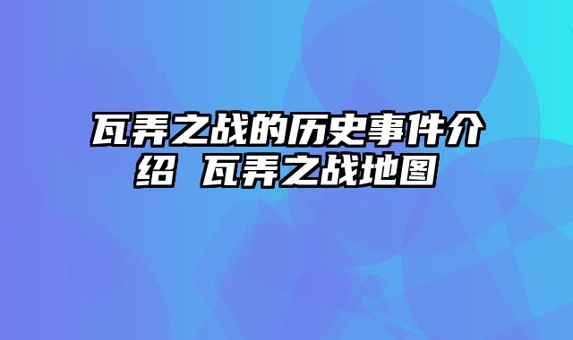 瓦弄之战的历史事件介绍 瓦弄之战地图