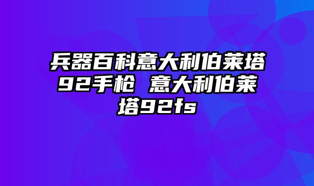 兵器百科意大利伯莱塔92手枪 意大利伯莱塔92fs