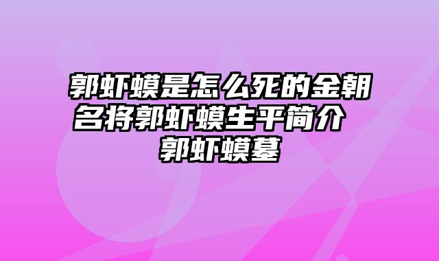 郭虾蟆是怎么死的金朝名将郭虾蟆生平简介 郭虾蟆墓