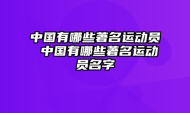 中国有哪些著名运动员 中国有哪些著名运动员名字