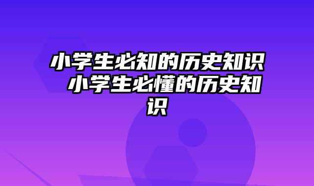 小学生必知的历史知识 小学生必懂的历史知识