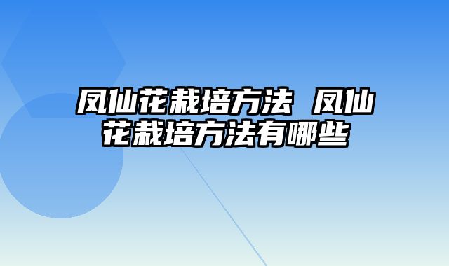 凤仙花栽培方法 凤仙花栽培方法有哪些