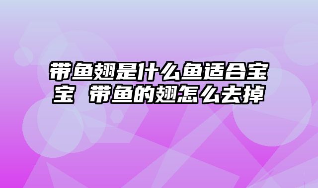 带鱼翅是什么鱼适合宝宝 带鱼的翅怎么去掉