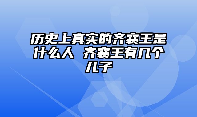 历史上真实的齐襄王是什么人 齐襄王有几个儿子