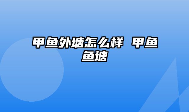 甲鱼外塘怎么样 甲鱼鱼塘