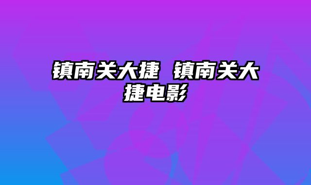 镇南关大捷 镇南关大捷电影