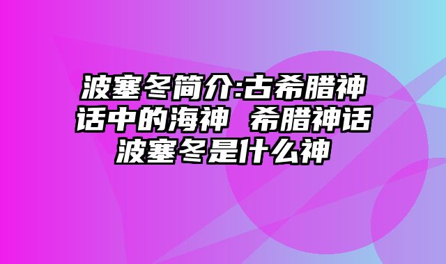 波塞冬简介:古希腊神话中的海神 希腊神话波塞冬是什么神