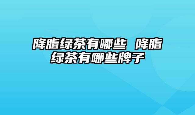 降脂绿茶有哪些 降脂绿茶有哪些牌子