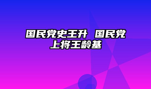 国民党史王升 国民党上将王龄基