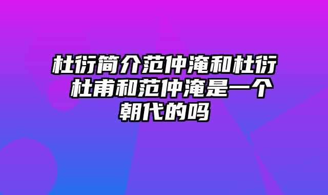 杜衍简介范仲淹和杜衍 杜甫和范仲淹是一个朝代的吗