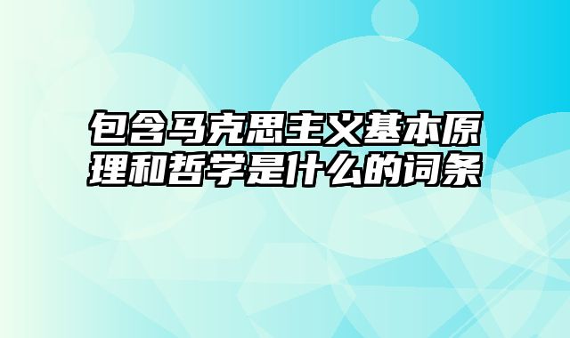 包含马克思主义基本原理和哲学是什么的词条