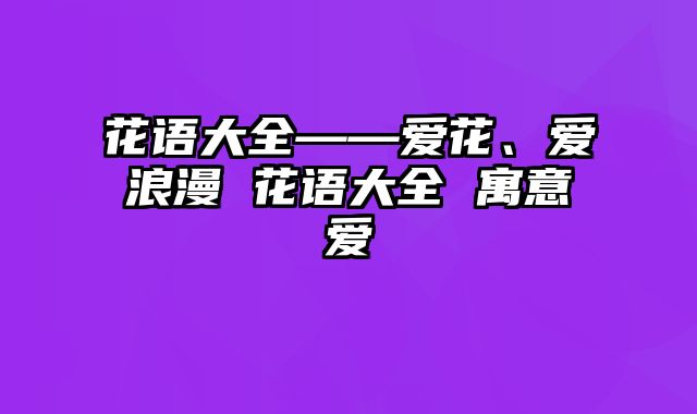 花语大全——爱花、爱浪漫 花语大全 寓意爱