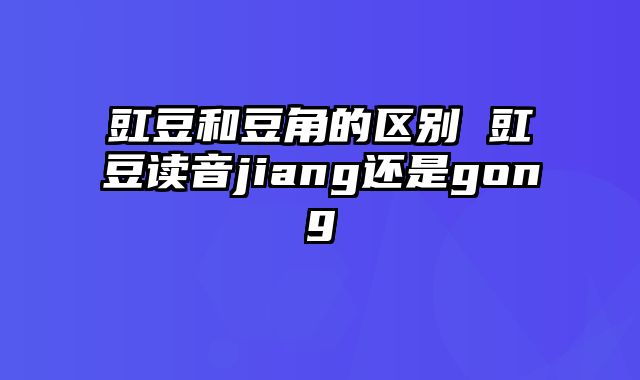 豇豆和豆角的区别 豇豆读音jiang还是gong