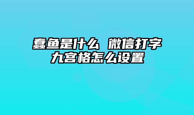 蠢鱼是什么 微信打字九宫格怎么设置