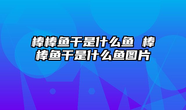 棒棒鱼干是什么鱼 棒棒鱼干是什么鱼图片