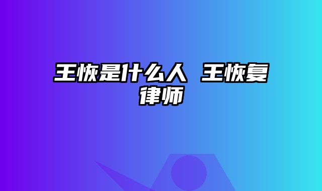 王恢是什么人 王恢复律师