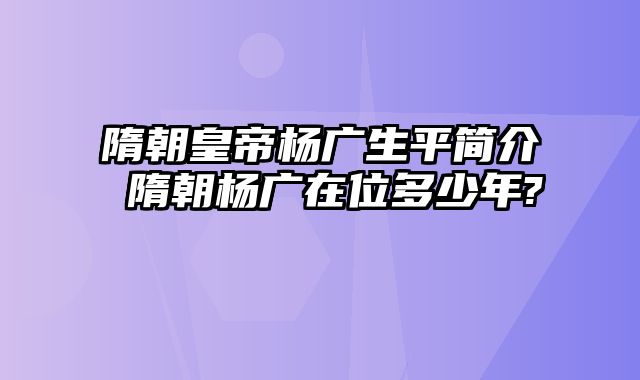 隋朝皇帝杨广生平简介 隋朝杨广在位多少年?