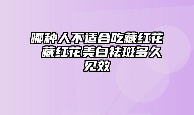 哪种人不适合吃藏红花 藏红花美白祛斑多久见效