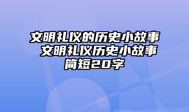 文明礼仪的历史小故事 文明礼仪历史小故事简短20字