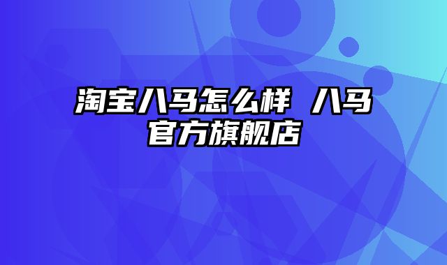 淘宝八马怎么样 八马官方旗舰店