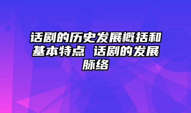 话剧的历史发展概括和基本特点 话剧的发展脉络