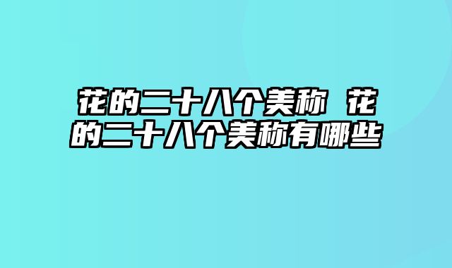 花的二十八个美称 花的二十八个美称有哪些