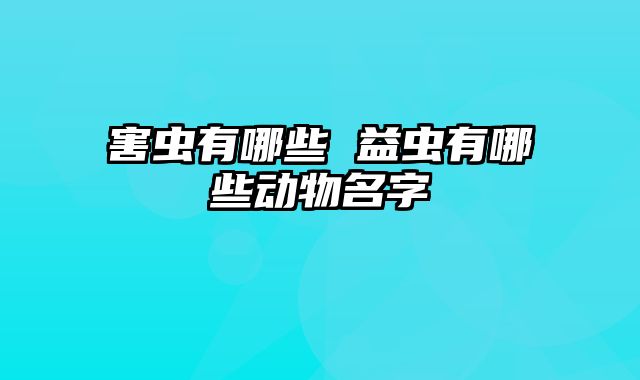 害虫有哪些 益虫有哪些动物名字