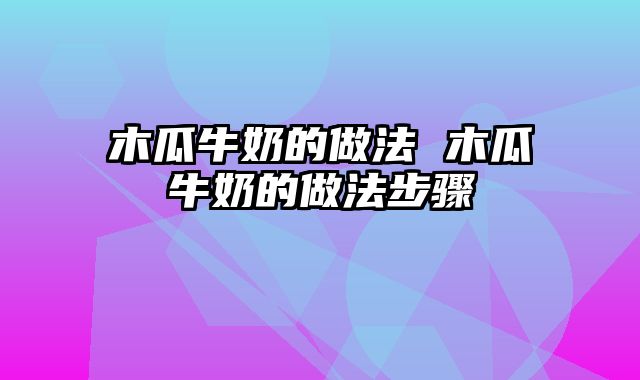 木瓜牛奶的做法 木瓜牛奶的做法步骤