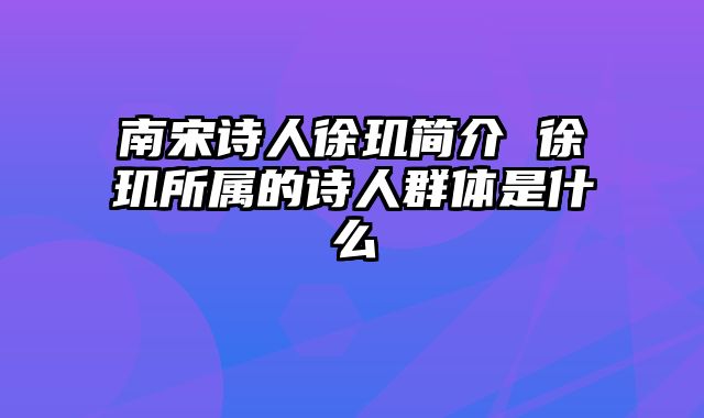 南宋诗人徐玑简介 徐玑所属的诗人群体是什么