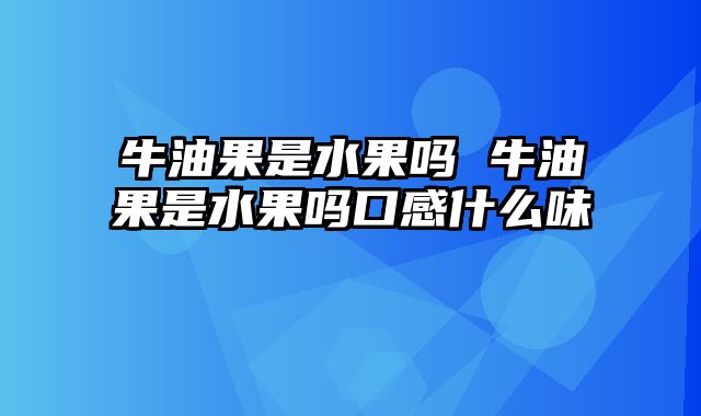 牛油果是水果吗 牛油果是水果吗口感什么味