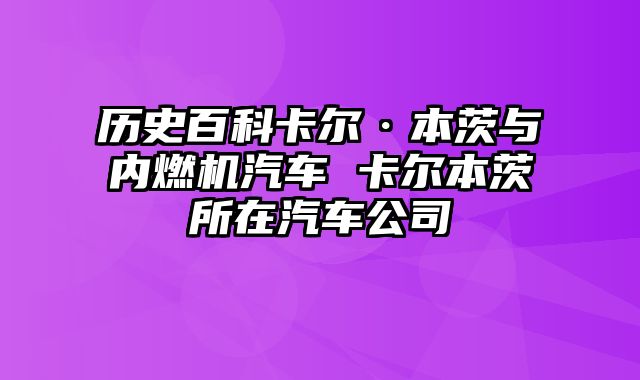 历史百科卡尔·本茨与内燃机汽车 卡尔本茨所在汽车公司