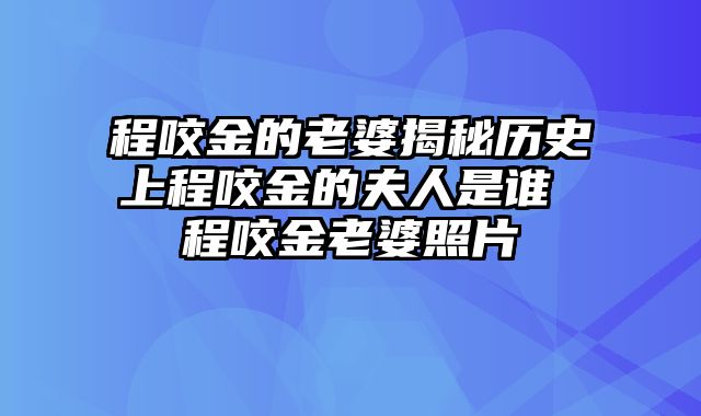 程咬金的老婆揭秘历史上程咬金的夫人是谁 程咬金老婆照片