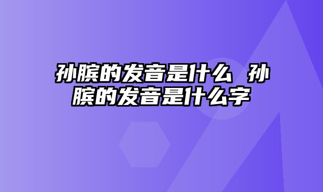 孙膑的发音是什么 孙膑的发音是什么字