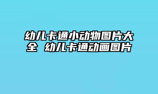 幼儿卡通小动物图片大全 幼儿卡通动画图片