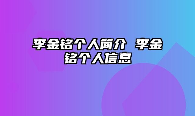 李金铭个人简介 李金铭个人信息