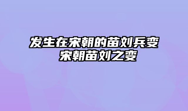 发生在宋朝的苗刘兵变 宋朝苗刘之变