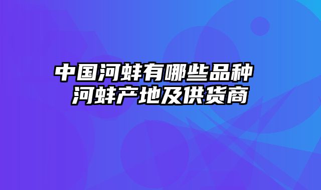 中国河蚌有哪些品种 河蚌产地及供货商