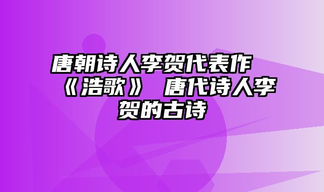 唐朝诗人李贺代表作《浩歌》 唐代诗人李贺的古诗