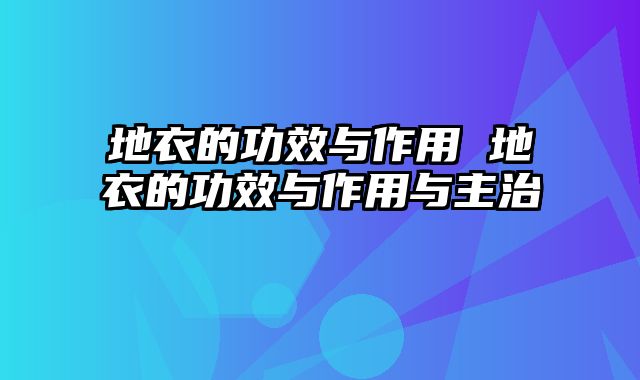 地衣的功效与作用 地衣的功效与作用与主治