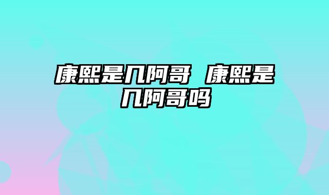 康熙是几阿哥 康熙是几阿哥吗