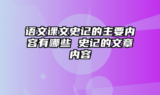 语文课文史记的主要内容有哪些 史记的文章内容