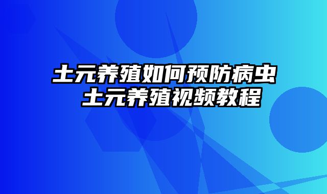 土元养殖如何预防病虫 土元养殖视频教程