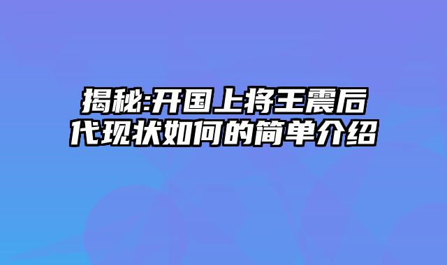 揭秘:开国上将王震后代现状如何的简单介绍