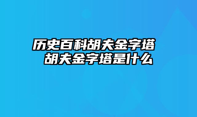 历史百科胡夫金字塔 胡夫金字塔是什么