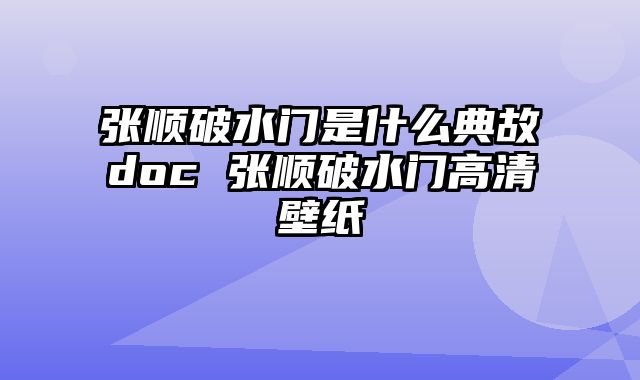 张顺破水门是什么典故doc 张顺破水门高清壁纸