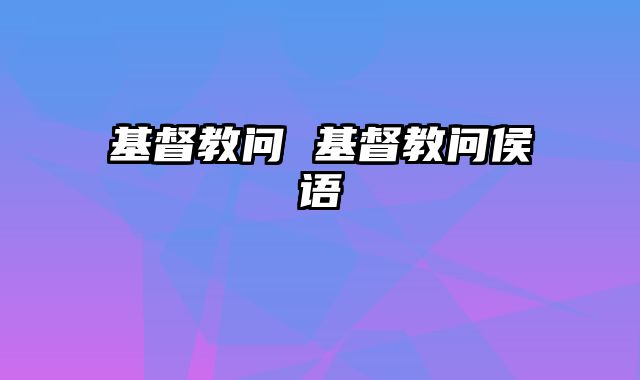 基督教问 基督教问侯语