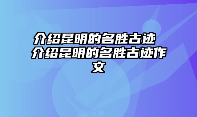 介绍昆明的名胜古迹 介绍昆明的名胜古迹作文