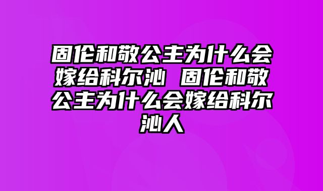 固伦和敬公主为什么会嫁给科尔沁 固伦和敬公主为什么会嫁给科尔沁人