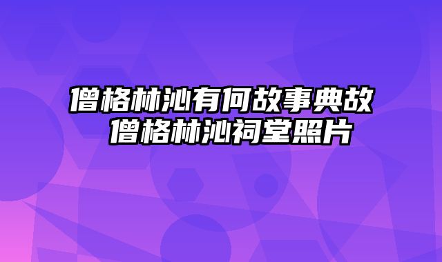 僧格林沁有何故事典故 僧格林沁祠堂照片